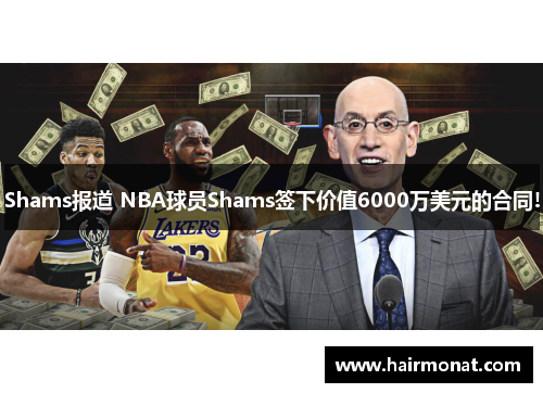 Shams报道 NBA球员Shams签下价值6000万美元的合同!