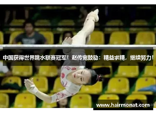 中国获得世界跳水联赛冠军！赵传宽鼓励：精益求精，继续努力！
